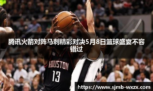 腾讯火箭对阵马刺精彩对决5月8日篮球盛宴不容错过