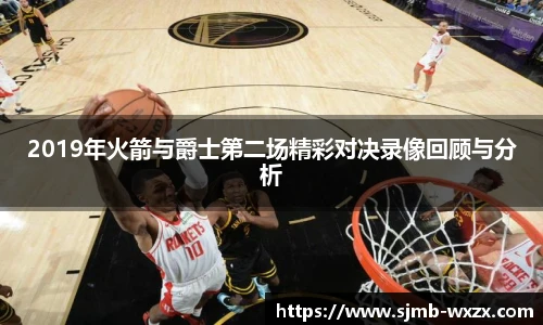 2019年火箭与爵士第二场精彩对决录像回顾与分析
